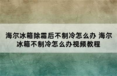 海尔冰箱除霜后不制冷怎么办 海尔冰箱不制冷怎么办视频教程